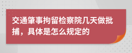交通肇事拘留檢察院幾天做批捕，具體是怎么規(guī)定的