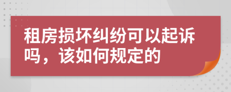 租房損壞糾紛可以起訴嗎,該如何規(guī)定的