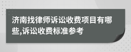 濟(jì)南找律師訴訟收費(fèi)項(xiàng)目有哪些,訴訟收費(fèi)標(biāo)準(zhǔn)參考