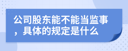 公司股東能不能當(dāng)監(jiān)事，具體的規(guī)定是什么