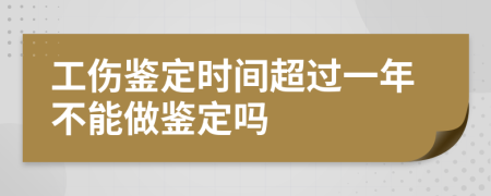 工傷鑒定時間超過一年不能做鑒定嗎