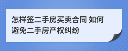 怎樣簽二手房買賣合同 如何避免二手房產(chǎn)權(quán)糾紛