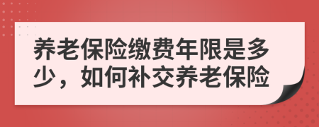 養(yǎng)老保險(xiǎn)繳費(fèi)年限是多少，如何補(bǔ)交養(yǎng)老保險(xiǎn)