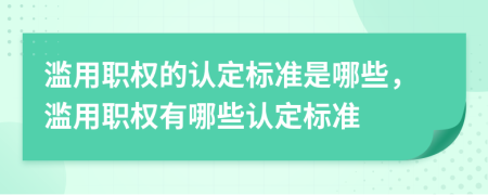 濫用職權(quán)的認(rèn)定標(biāo)準(zhǔn)是哪些，濫用職權(quán)有哪些認(rèn)定標(biāo)準(zhǔn)