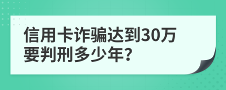 信用卡詐騙達(dá)到30萬(wàn)要判刑多少年？