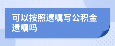 可以按照遺囑寫公積金遺囑嗎