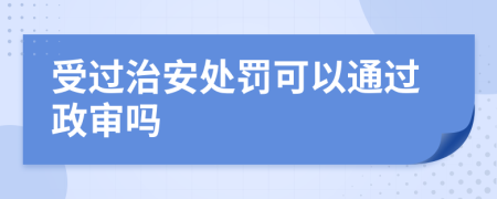 受過治安處罰可以通過政審嗎