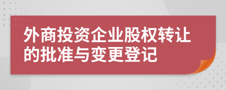 外商投資企業(yè)股權(quán)轉(zhuǎn)讓的批準(zhǔn)與變更登記