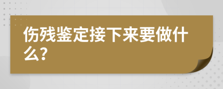 傷殘鑒定接下來要做什么？