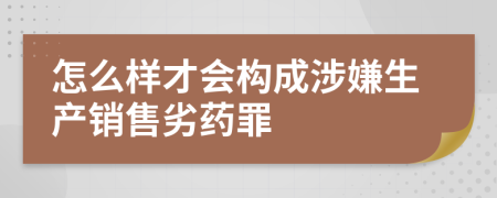 怎么樣才會構(gòu)成涉嫌生產(chǎn)銷售劣藥罪