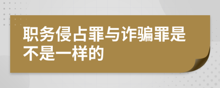 職務(wù)侵占罪與詐騙罪是不是一樣的