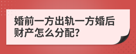 婚前一方出軌一方婚后財產(chǎn)怎么分配？