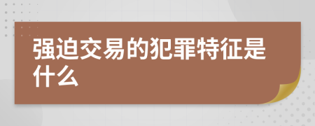 強迫交易的犯罪特征是什么