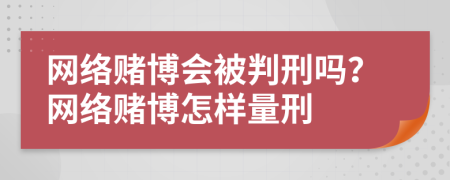 網(wǎng)絡(luò)賭博會(huì)被判刑嗎？網(wǎng)絡(luò)賭博怎樣量刑