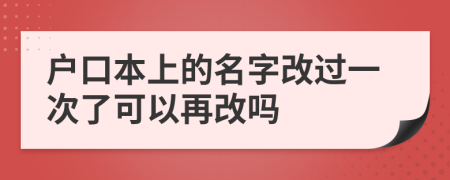 戶口本上的名字改過(guò)一次了可以再改嗎