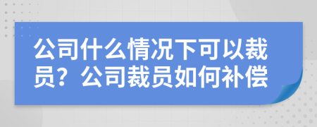 公司什么情況下可以裁員？公司裁員如何補償