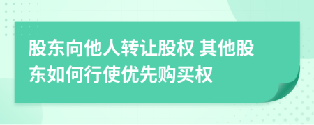 股東向他人轉讓股權 其他股東如何行使優(yōu)先購買權