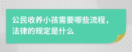 公民收養(yǎng)小孩需要哪些流程，法律的規(guī)定是什么