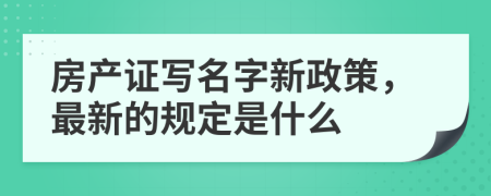 房產(chǎn)證寫名字新政策，最新的規(guī)定是什么