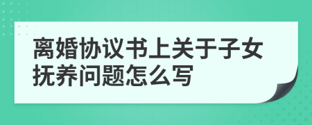 離婚協(xié)議書上關(guān)于子女撫養(yǎng)問題怎么寫
