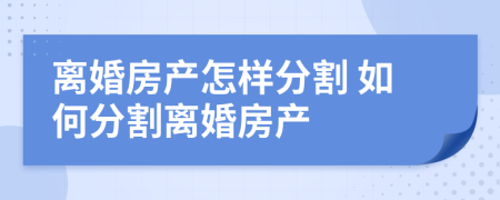離婚房產(chǎn)怎樣分割 如何分割離婚房產(chǎn)