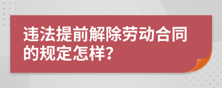 違法提前解除勞動(dòng)合同的規(guī)定怎樣？
