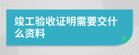 竣工驗(yàn)收證明需要交什么資料
