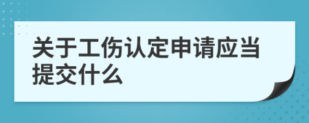 關(guān)于工傷認(rèn)定申請(qǐng)應(yīng)當(dāng)提交什么