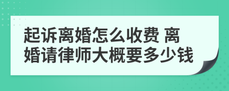 起訴離婚怎么收費(fèi) 離婚請(qǐng)律師大概要多少錢
