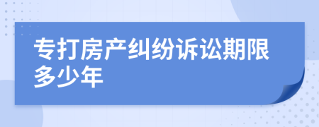 專(zhuān)打房產(chǎn)糾紛訴訟期限多少年