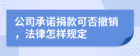 公司承諾捐款可否撤銷，法律怎樣規(guī)定