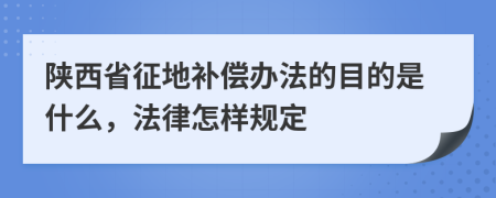 陜西省征地補(bǔ)償辦法的目的是什么，法律怎樣規(guī)定
