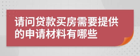請(qǐng)問(wèn)貸款買房需要提供的申請(qǐng)材料有哪些