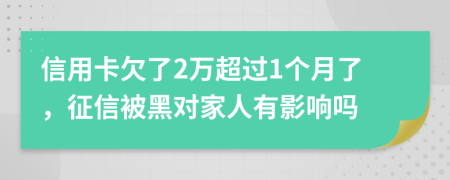 信用卡欠了2萬超過1個(gè)月了，征信被黑對(duì)家人有影響嗎