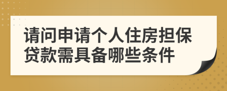 請問申請個(gè)人住房擔(dān)保貸款需具備哪些條件