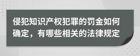 侵犯知識產權犯罪的罰金如何確定，有哪些相關的法律規(guī)定