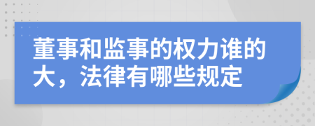 董事和監(jiān)事的權(quán)力誰的大，法律有哪些規(guī)定