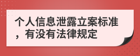 個(gè)人信息泄露立案標(biāo)準(zhǔn)，有沒(méi)有法律規(guī)定