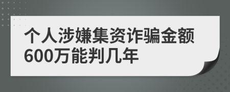 個人涉嫌集資詐騙金額600萬能判幾年