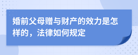 婚前父母贈(zèng)與財(cái)產(chǎn)的效力是怎樣的，法律如何規(guī)定