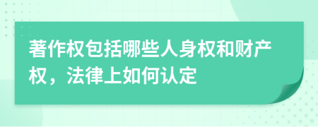 著作權(quán)包括哪些人身權(quán)和財產(chǎn)權(quán)，法律上如何認定