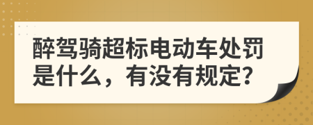 醉駕騎超標(biāo)電動(dòng)車(chē)處罰是什么，有沒(méi)有規(guī)定？