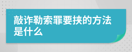 敲詐勒索罪要挾的方法是什么
