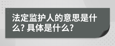 法定監(jiān)護(hù)人的意思是什么? 具體是什么?