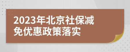 2023年北京社保減免優(yōu)惠政策落實(shí)