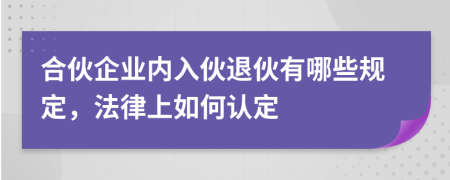 合伙企業(yè)內(nèi)入伙退伙有哪些規(guī)定，法律上如何認(rèn)定