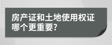 房產(chǎn)證和土地使用權證哪個更重要?
