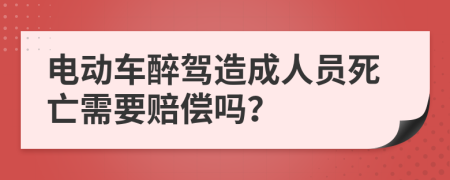 電動(dòng)車(chē)醉駕造成人員死亡需要賠償嗎？