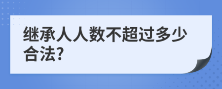 繼承人人數(shù)不超過多少合法?
