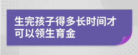 生完孩子得多長時間才可以領(lǐng)生育金